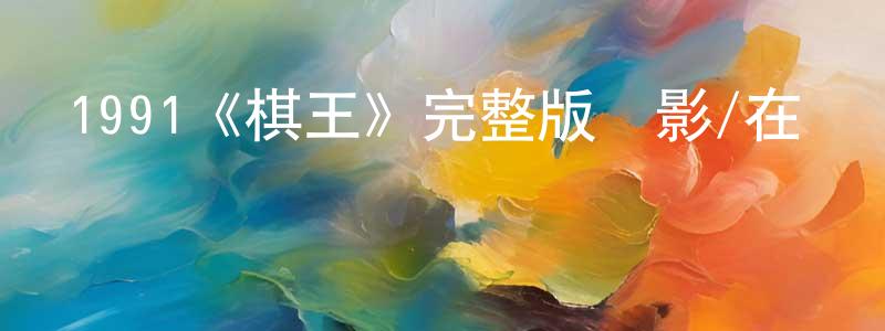 蔡培芬的動漫綜藝大全,1991《棋王》完整版電影/在線觀看/百度云-美劇天堂